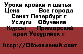 Уроки кройки и шитья › Цена ­ 350 - Все города, Санкт-Петербург г. Услуги » Обучение. Курсы   . Приморский край,Уссурийск г.